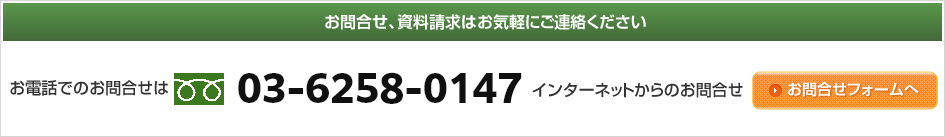 お問合せ、資料請求はお気軽にご連絡ください。お電話でのお問合せは03-6258-0147